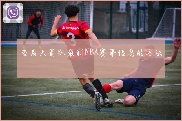 查看火箭队最新NBA赛事信息的方法