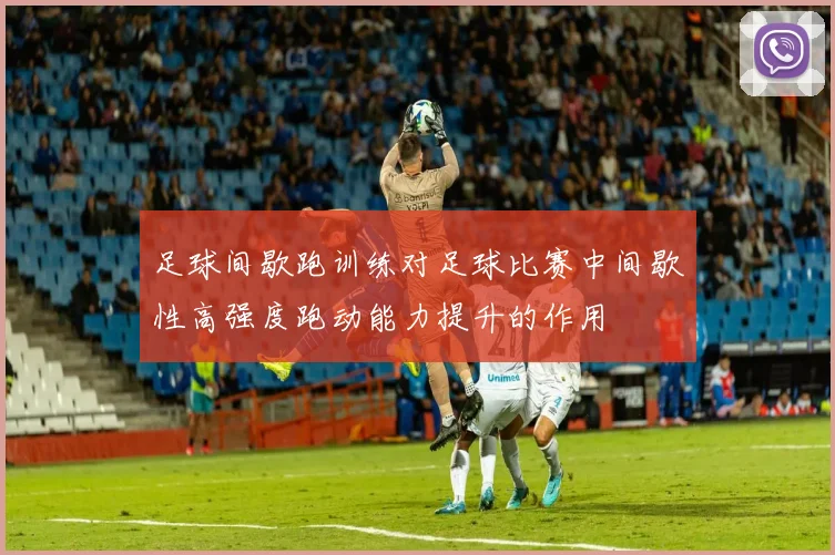 足球间歇跑训练对足球比赛中间歇性高强度跑动能力提升的作用